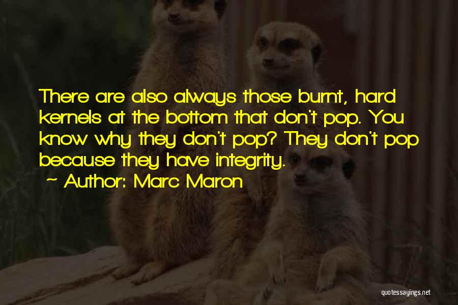 Marc Maron Quotes: There Are Also Always Those Burnt, Hard Kernels At The Bottom That Don't Pop. You Know Why They Don't Pop?