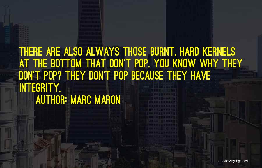 Marc Maron Quotes: There Are Also Always Those Burnt, Hard Kernels At The Bottom That Don't Pop. You Know Why They Don't Pop?