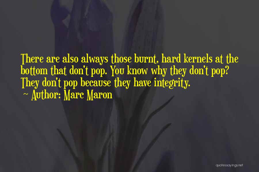 Marc Maron Quotes: There Are Also Always Those Burnt, Hard Kernels At The Bottom That Don't Pop. You Know Why They Don't Pop?