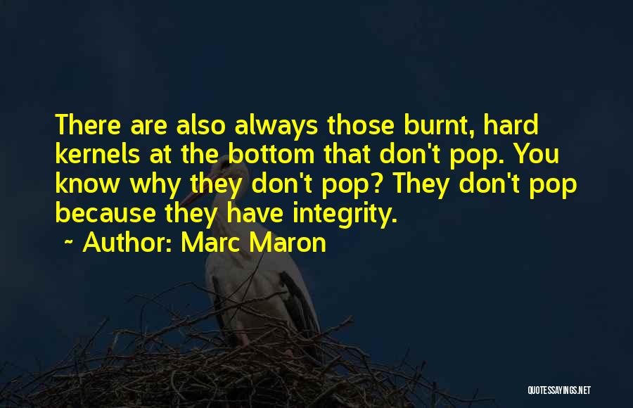 Marc Maron Quotes: There Are Also Always Those Burnt, Hard Kernels At The Bottom That Don't Pop. You Know Why They Don't Pop?