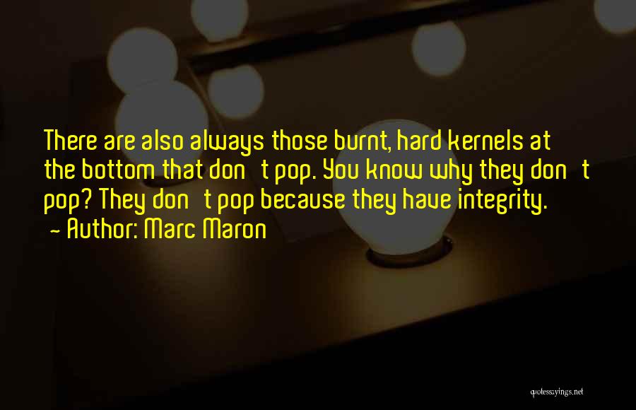 Marc Maron Quotes: There Are Also Always Those Burnt, Hard Kernels At The Bottom That Don't Pop. You Know Why They Don't Pop?