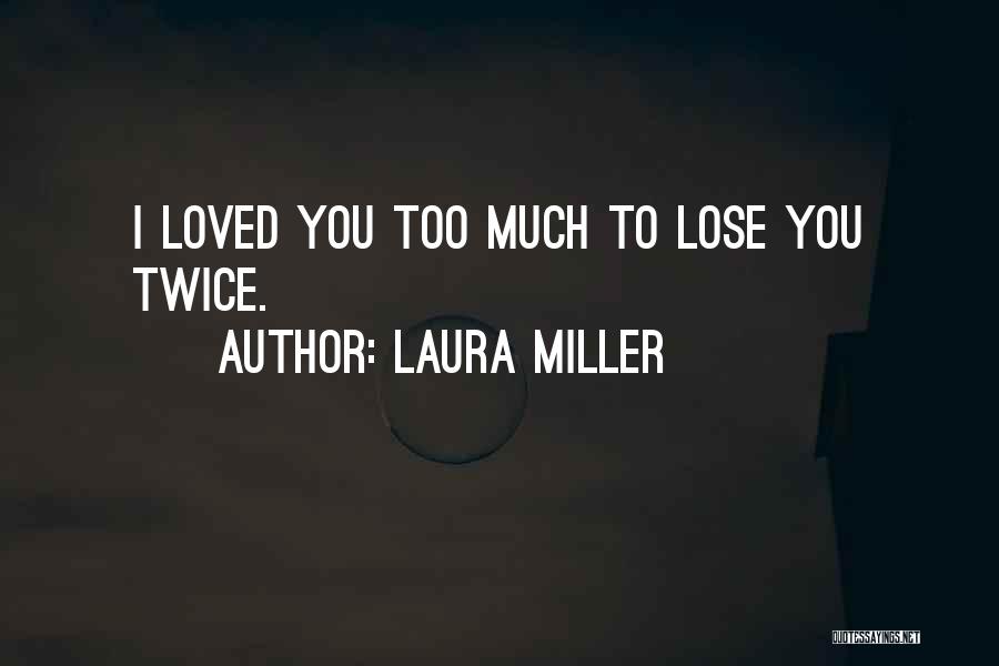 Laura Miller Quotes: I Loved You Too Much To Lose You Twice.