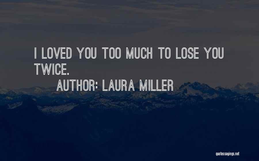 Laura Miller Quotes: I Loved You Too Much To Lose You Twice.