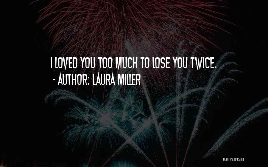 Laura Miller Quotes: I Loved You Too Much To Lose You Twice.