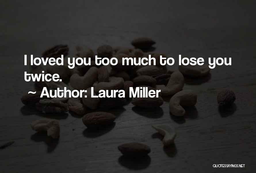 Laura Miller Quotes: I Loved You Too Much To Lose You Twice.