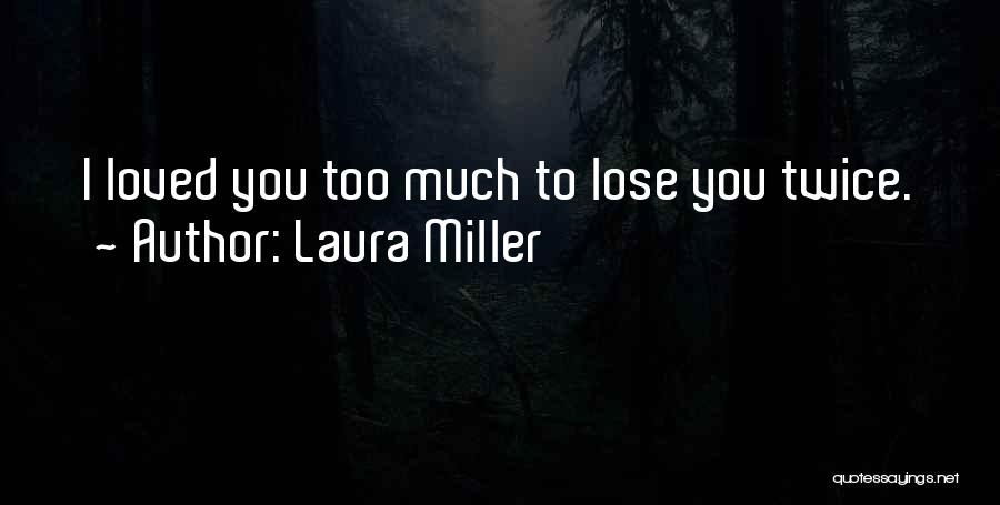 Laura Miller Quotes: I Loved You Too Much To Lose You Twice.