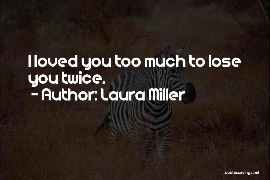 Laura Miller Quotes: I Loved You Too Much To Lose You Twice.