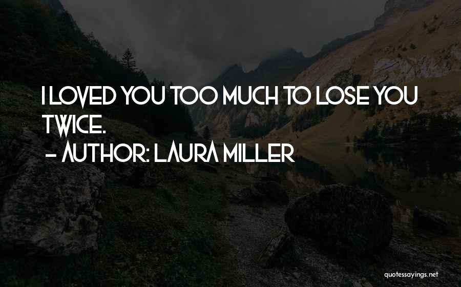 Laura Miller Quotes: I Loved You Too Much To Lose You Twice.