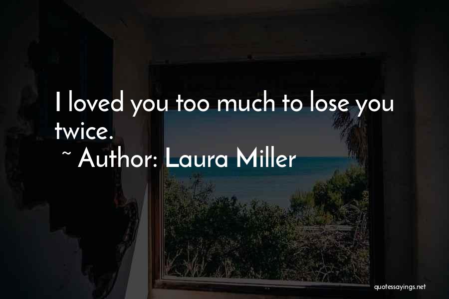 Laura Miller Quotes: I Loved You Too Much To Lose You Twice.