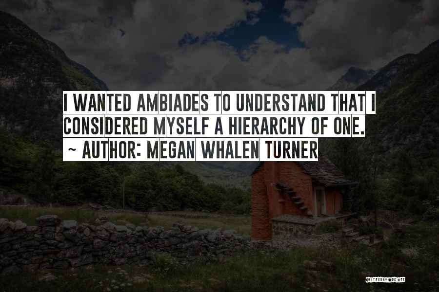 Megan Whalen Turner Quotes: I Wanted Ambiades To Understand That I Considered Myself A Hierarchy Of One.