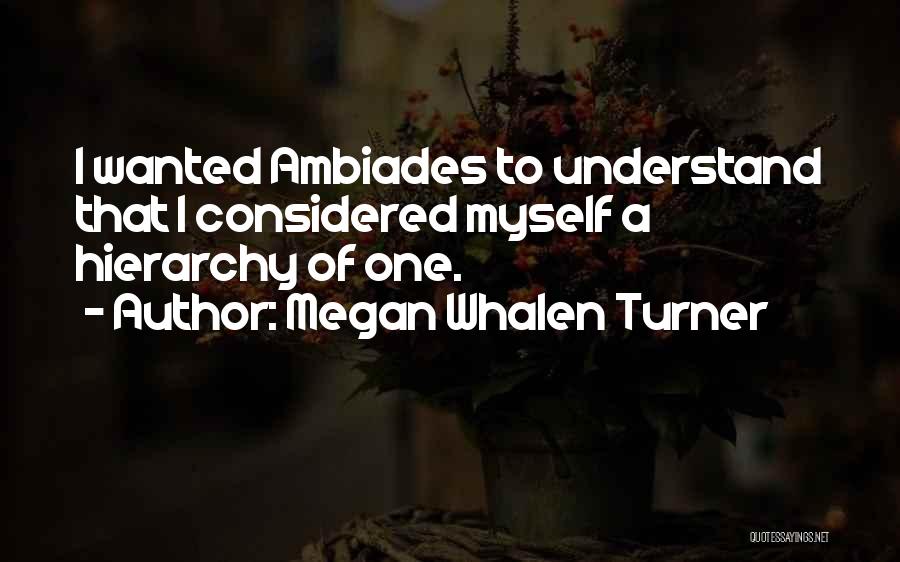Megan Whalen Turner Quotes: I Wanted Ambiades To Understand That I Considered Myself A Hierarchy Of One.
