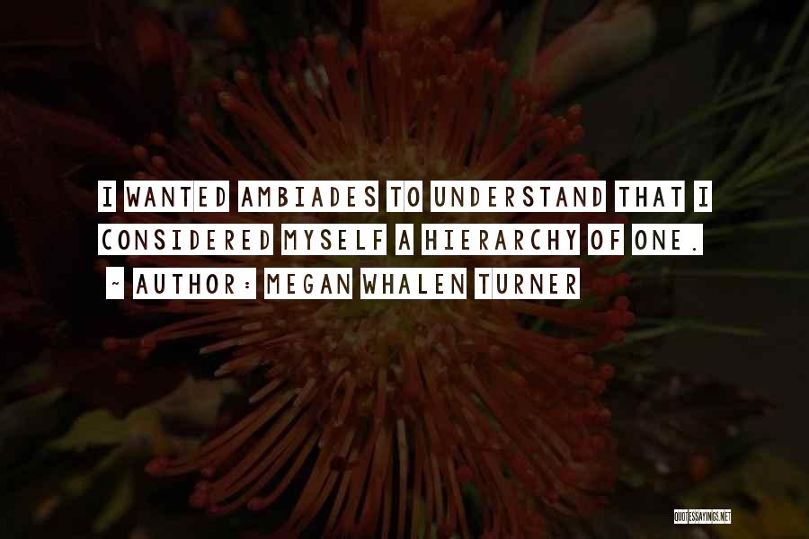 Megan Whalen Turner Quotes: I Wanted Ambiades To Understand That I Considered Myself A Hierarchy Of One.
