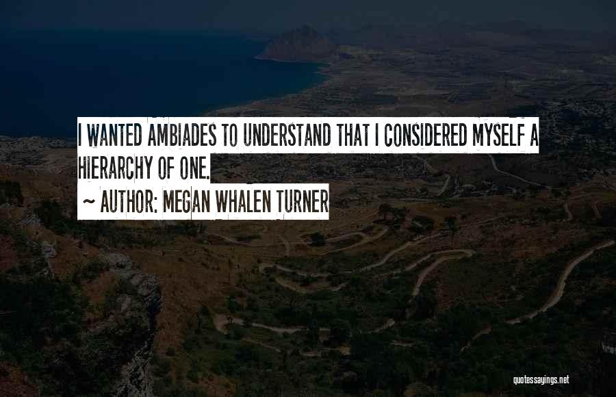Megan Whalen Turner Quotes: I Wanted Ambiades To Understand That I Considered Myself A Hierarchy Of One.
