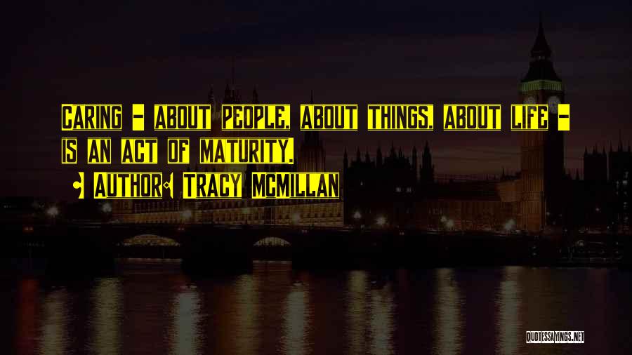 Tracy McMillan Quotes: Caring - About People, About Things, About Life - Is An Act Of Maturity.