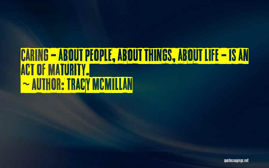 Tracy McMillan Quotes: Caring - About People, About Things, About Life - Is An Act Of Maturity.