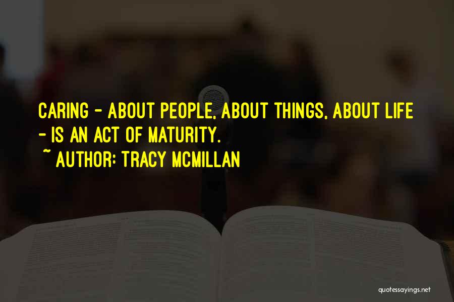 Tracy McMillan Quotes: Caring - About People, About Things, About Life - Is An Act Of Maturity.