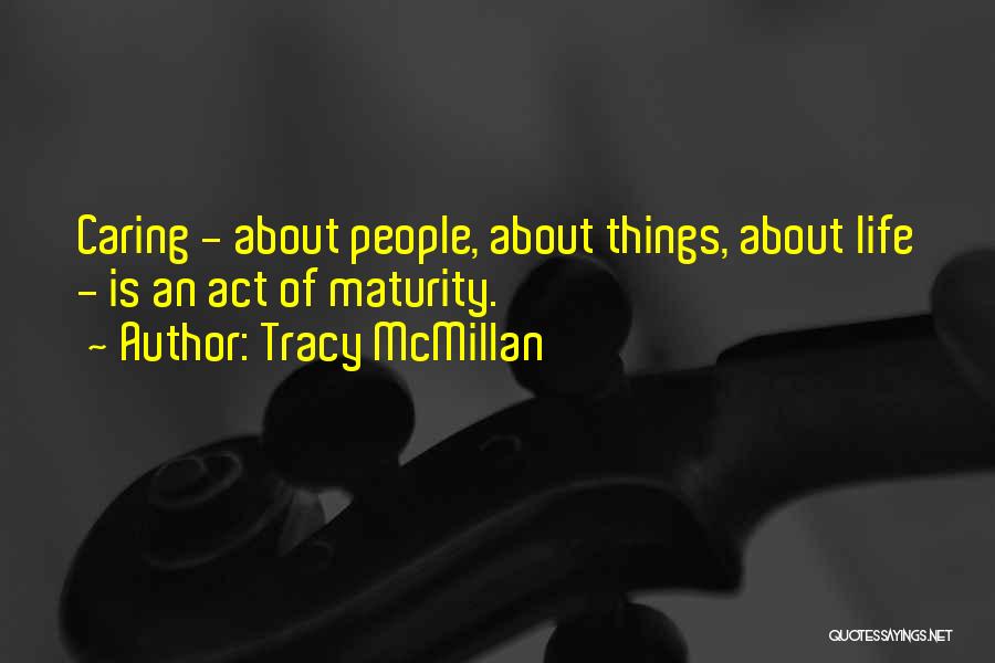 Tracy McMillan Quotes: Caring - About People, About Things, About Life - Is An Act Of Maturity.