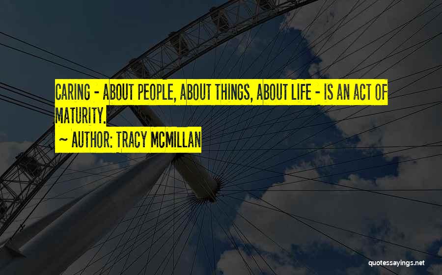 Tracy McMillan Quotes: Caring - About People, About Things, About Life - Is An Act Of Maturity.