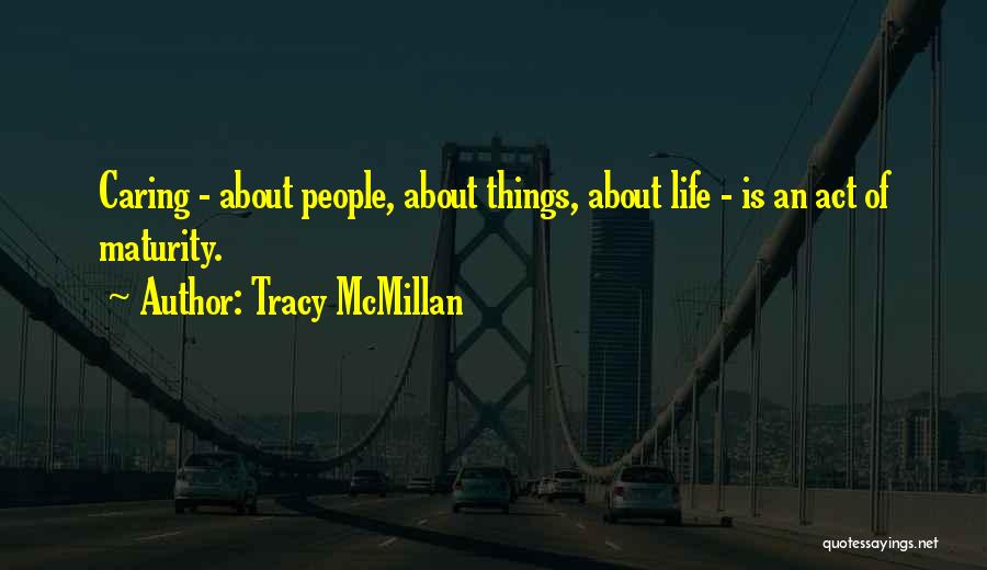 Tracy McMillan Quotes: Caring - About People, About Things, About Life - Is An Act Of Maturity.