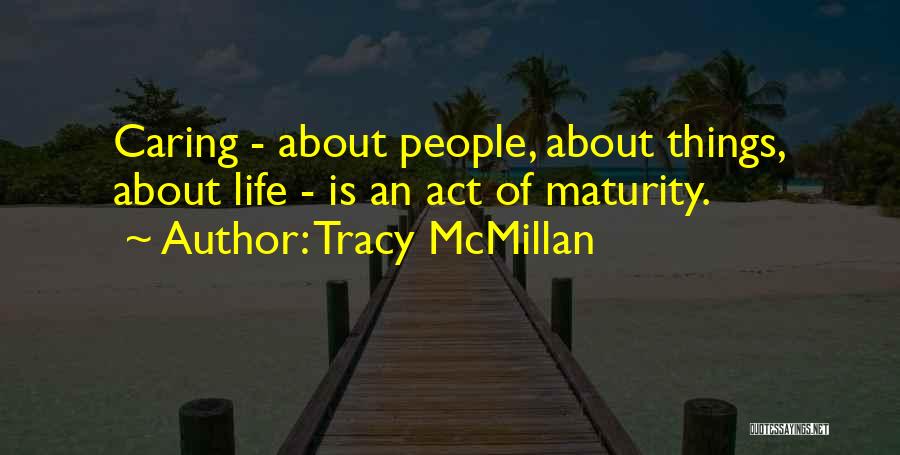 Tracy McMillan Quotes: Caring - About People, About Things, About Life - Is An Act Of Maturity.