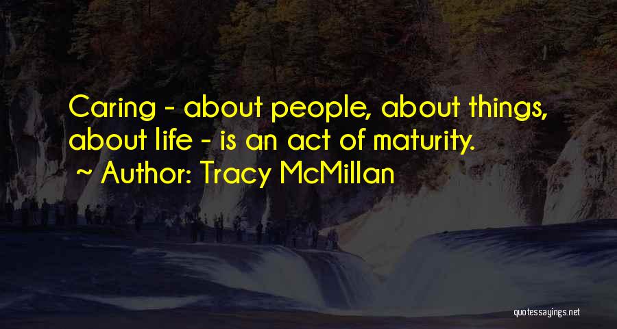 Tracy McMillan Quotes: Caring - About People, About Things, About Life - Is An Act Of Maturity.