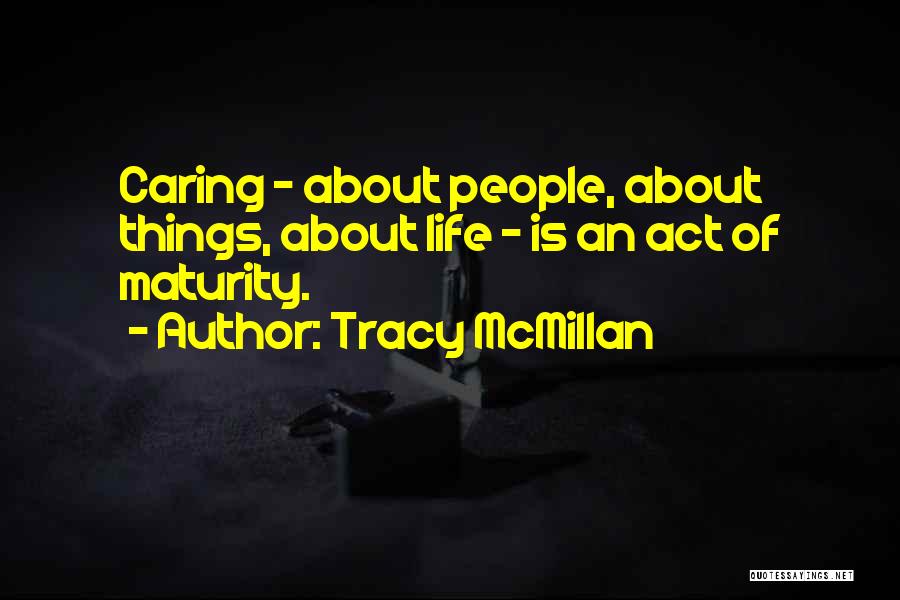 Tracy McMillan Quotes: Caring - About People, About Things, About Life - Is An Act Of Maturity.