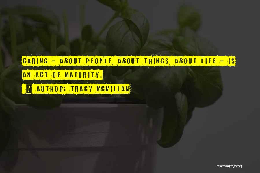 Tracy McMillan Quotes: Caring - About People, About Things, About Life - Is An Act Of Maturity.