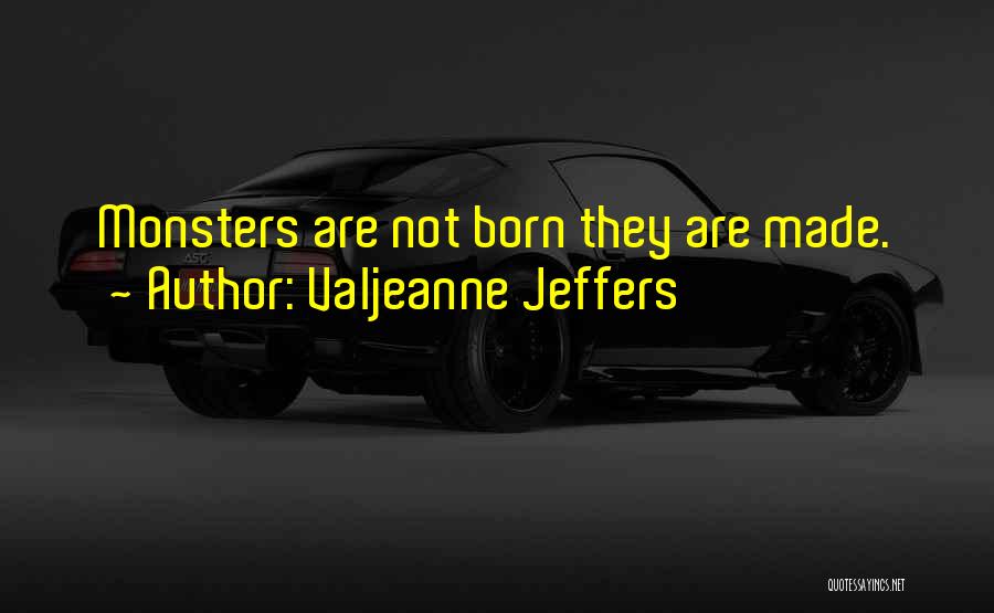 Valjeanne Jeffers Quotes: Monsters Are Not Born They Are Made.
