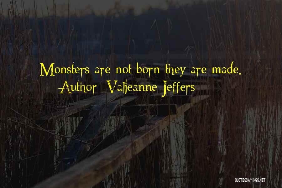 Valjeanne Jeffers Quotes: Monsters Are Not Born They Are Made.