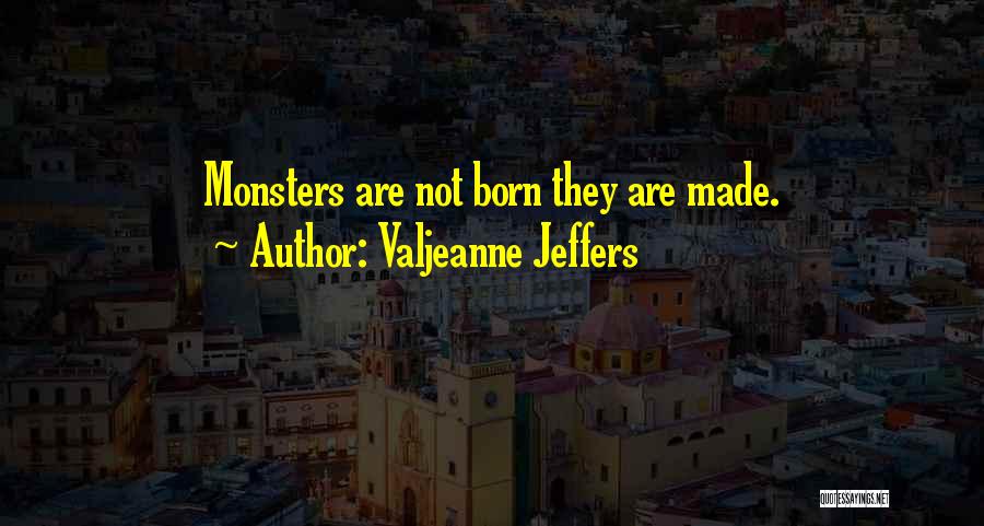 Valjeanne Jeffers Quotes: Monsters Are Not Born They Are Made.