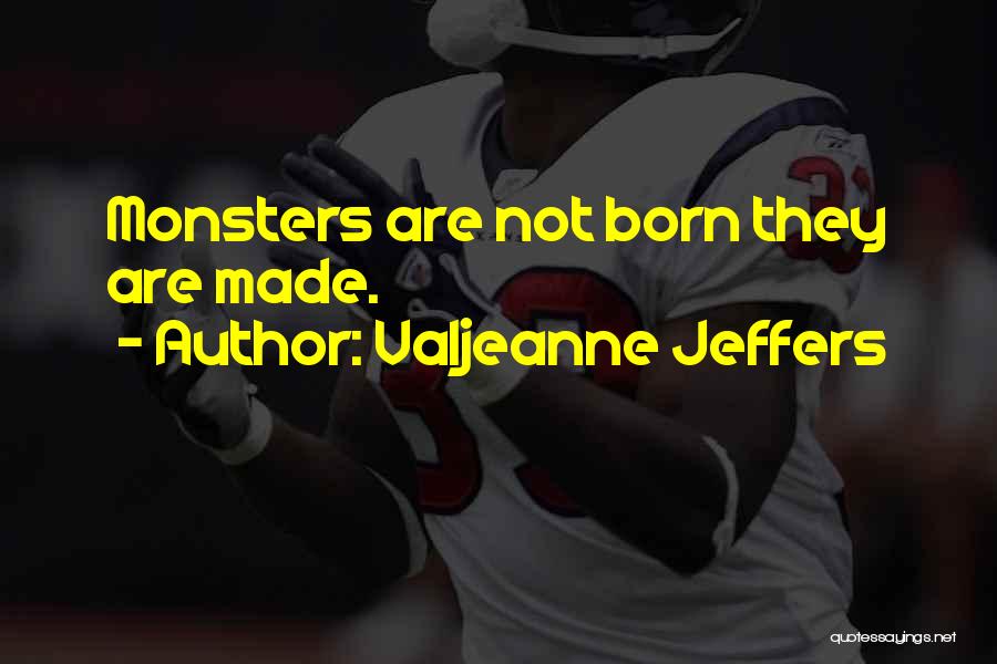 Valjeanne Jeffers Quotes: Monsters Are Not Born They Are Made.