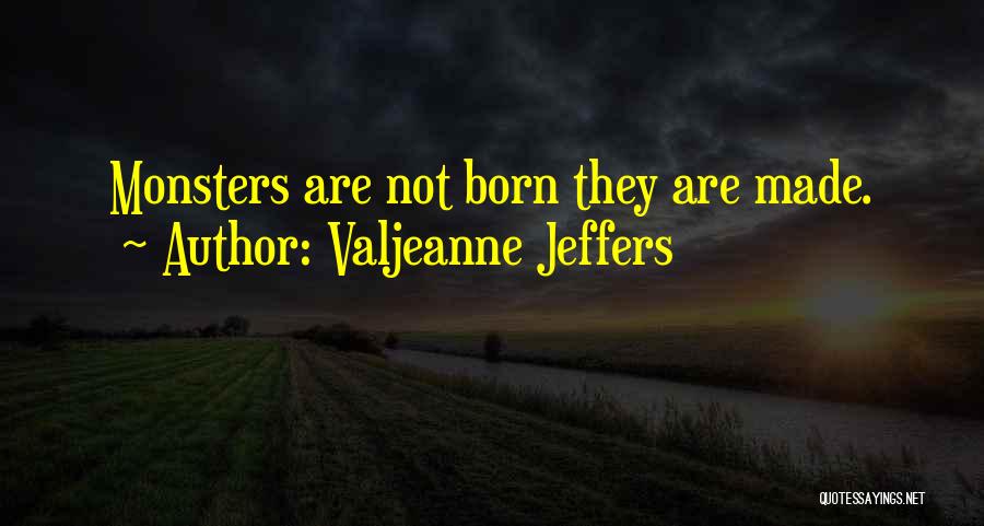 Valjeanne Jeffers Quotes: Monsters Are Not Born They Are Made.