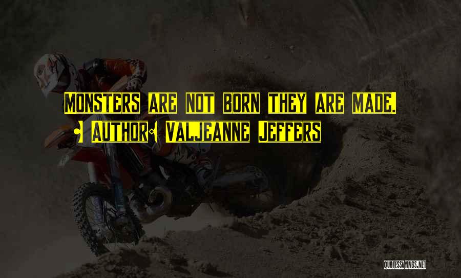 Valjeanne Jeffers Quotes: Monsters Are Not Born They Are Made.