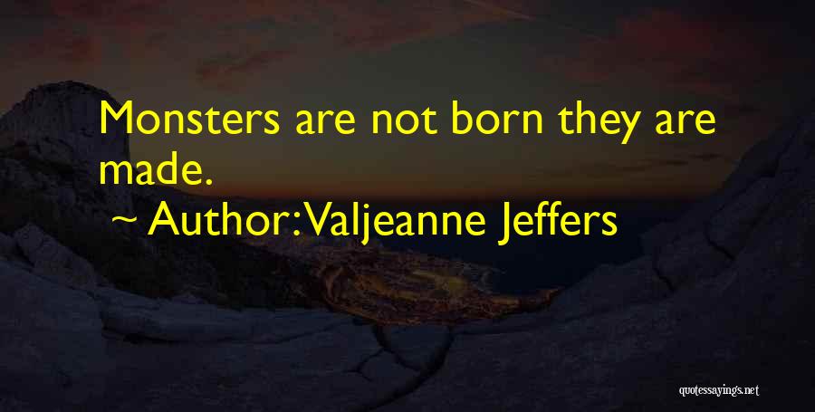 Valjeanne Jeffers Quotes: Monsters Are Not Born They Are Made.