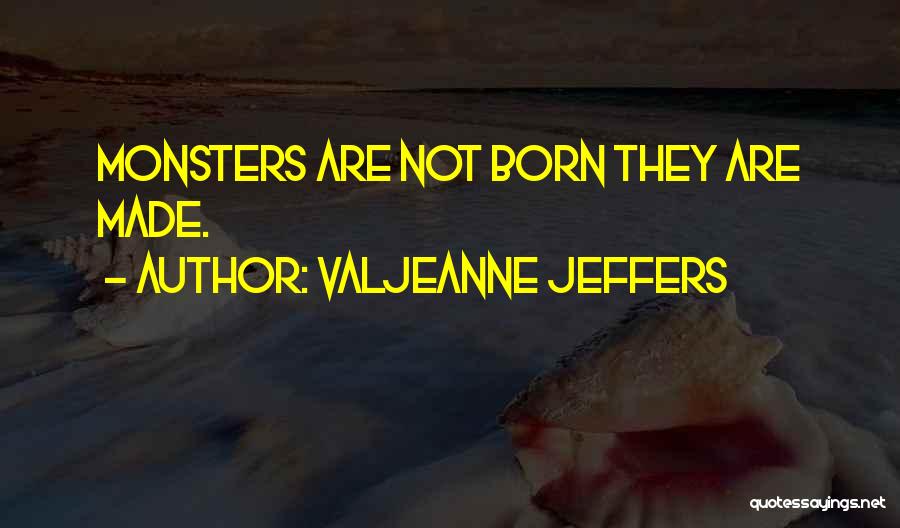 Valjeanne Jeffers Quotes: Monsters Are Not Born They Are Made.