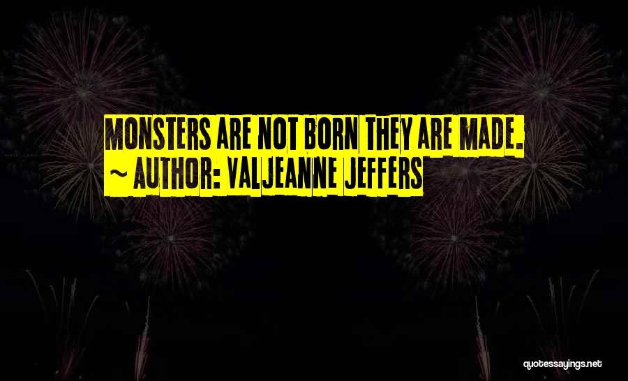 Valjeanne Jeffers Quotes: Monsters Are Not Born They Are Made.