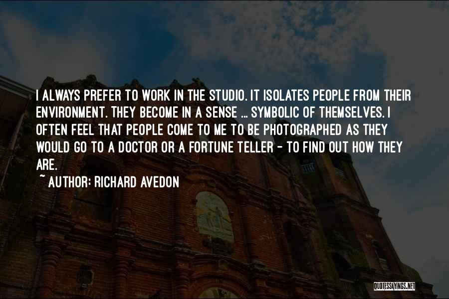 Richard Avedon Quotes: I Always Prefer To Work In The Studio. It Isolates People From Their Environment. They Become In A Sense ...