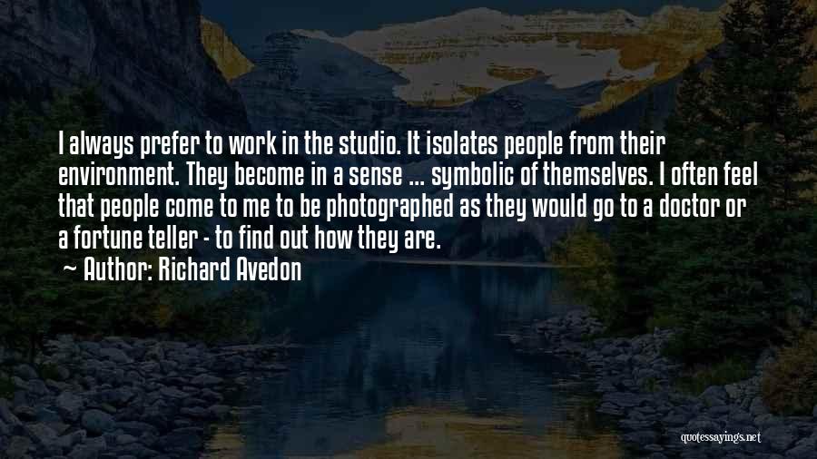 Richard Avedon Quotes: I Always Prefer To Work In The Studio. It Isolates People From Their Environment. They Become In A Sense ...