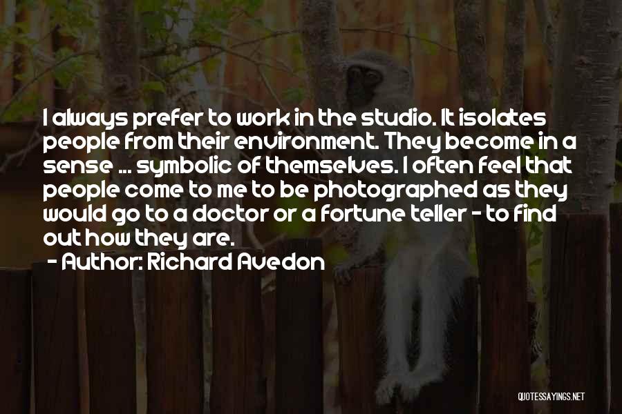 Richard Avedon Quotes: I Always Prefer To Work In The Studio. It Isolates People From Their Environment. They Become In A Sense ...