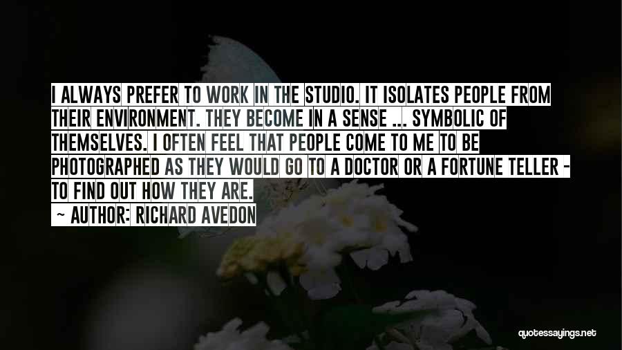 Richard Avedon Quotes: I Always Prefer To Work In The Studio. It Isolates People From Their Environment. They Become In A Sense ...