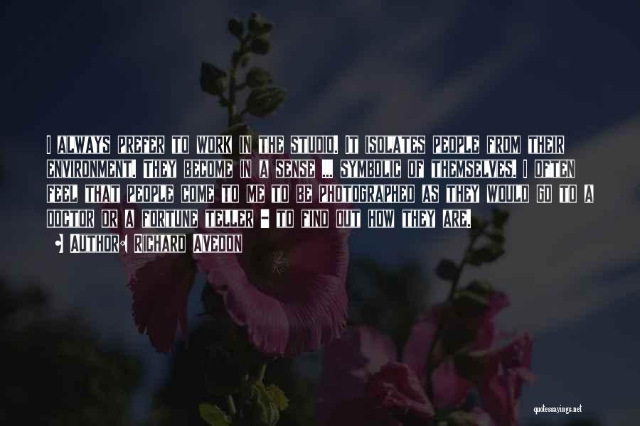 Richard Avedon Quotes: I Always Prefer To Work In The Studio. It Isolates People From Their Environment. They Become In A Sense ...