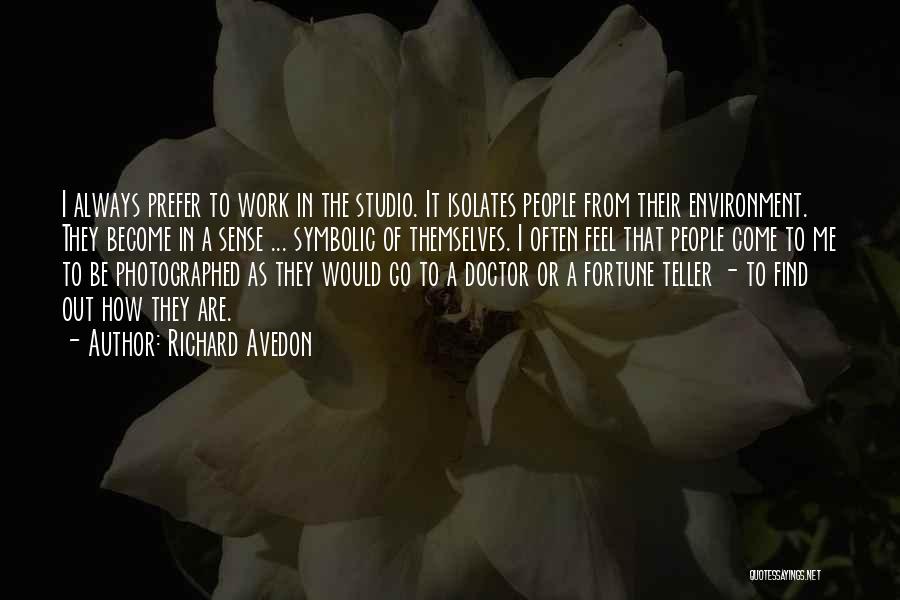 Richard Avedon Quotes: I Always Prefer To Work In The Studio. It Isolates People From Their Environment. They Become In A Sense ...