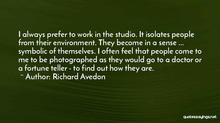 Richard Avedon Quotes: I Always Prefer To Work In The Studio. It Isolates People From Their Environment. They Become In A Sense ...