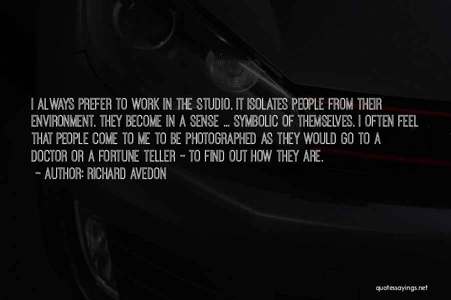 Richard Avedon Quotes: I Always Prefer To Work In The Studio. It Isolates People From Their Environment. They Become In A Sense ...
