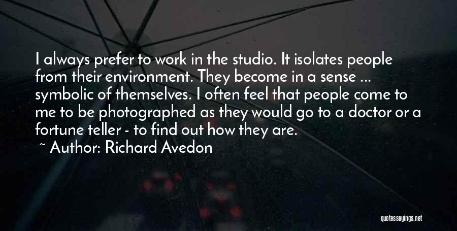 Richard Avedon Quotes: I Always Prefer To Work In The Studio. It Isolates People From Their Environment. They Become In A Sense ...