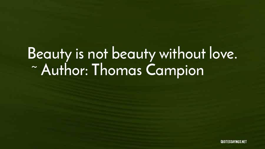 Thomas Campion Quotes: Beauty Is Not Beauty Without Love.