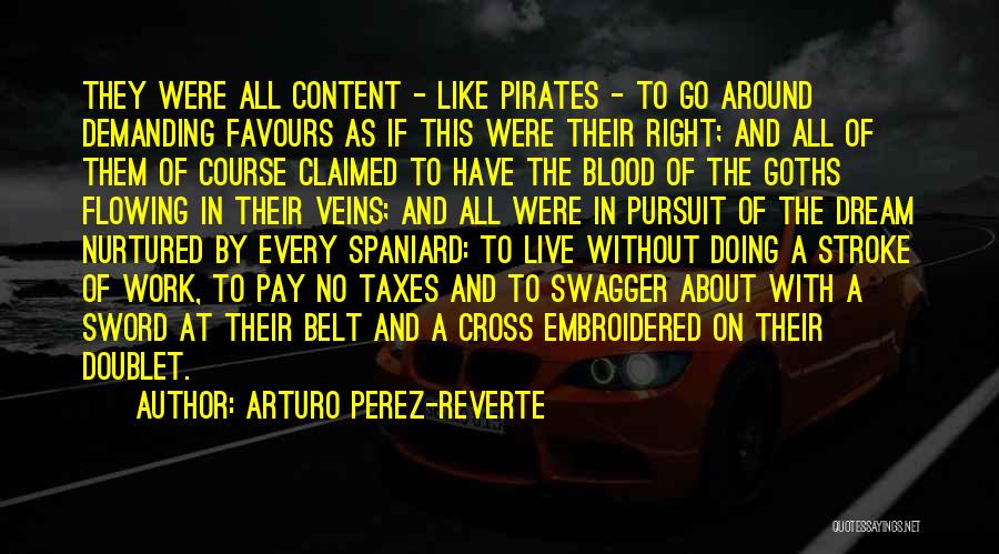 Arturo Perez-Reverte Quotes: They Were All Content - Like Pirates - To Go Around Demanding Favours As If This Were Their Right; And
