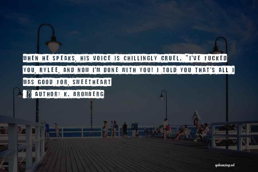 K. Bromberg Quotes: When He Speaks, His Voice Is Chillingly Cruel. I've Fucked You, Rylee, And Now I'm Done With You! I Told