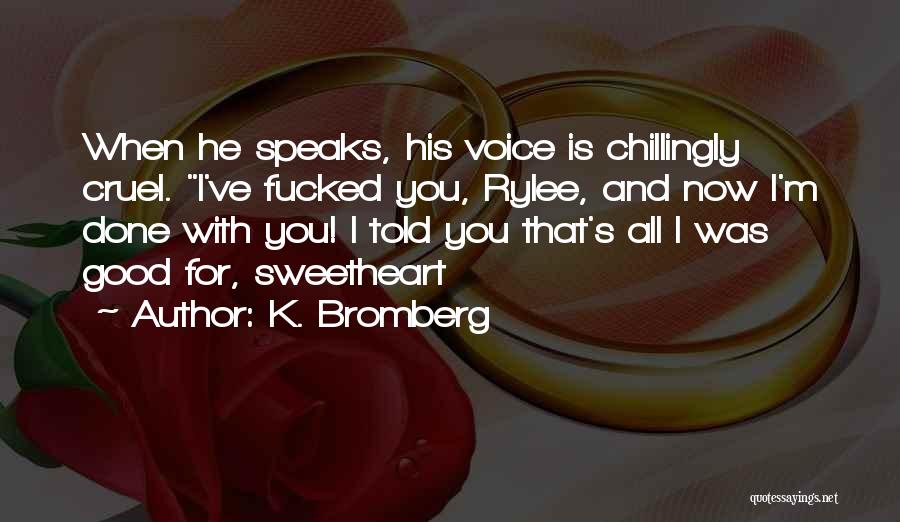 K. Bromberg Quotes: When He Speaks, His Voice Is Chillingly Cruel. I've Fucked You, Rylee, And Now I'm Done With You! I Told