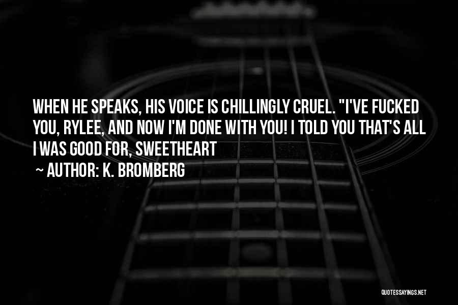 K. Bromberg Quotes: When He Speaks, His Voice Is Chillingly Cruel. I've Fucked You, Rylee, And Now I'm Done With You! I Told